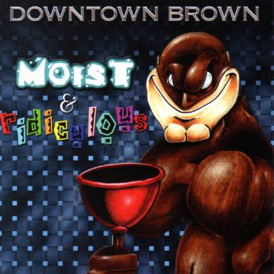 Downtown Brown - Moist & Ridiculous (chronique)