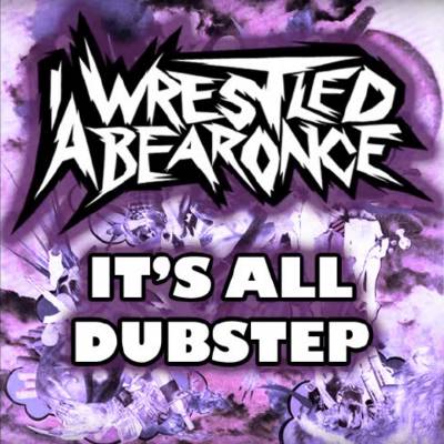 Iwrestledabearonce - It's All Dubstep