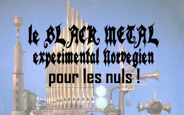 Le Black Metal expérimental norvégien pour les nuls  (dossier)