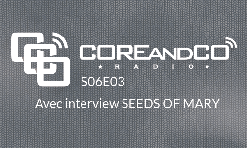 COREandCO radio S06E03 - avec interview Seeds of Mary (dossier/article)