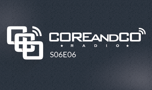 COREandCO radio S06E06 (dossier)